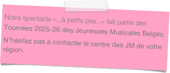 Notre spectacle «...à petits pas...» fait partie des
Tournées 2025-26 des Jeunesses Musicales Belges.
N’hésitez pas à contacter le centre des JM de votre région.